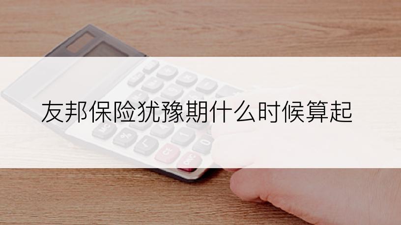 友邦保险犹豫期什么时候算起