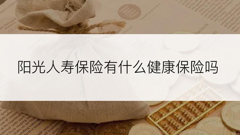 阳光人寿保险有什么健康保险吗