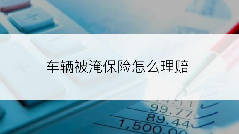 车辆被淹保险怎么理赔