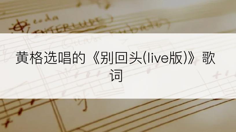 黄格选唱的《别回头(live版)》歌词