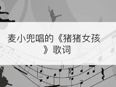 麦小兜唱的《猪猪女孩》歌词