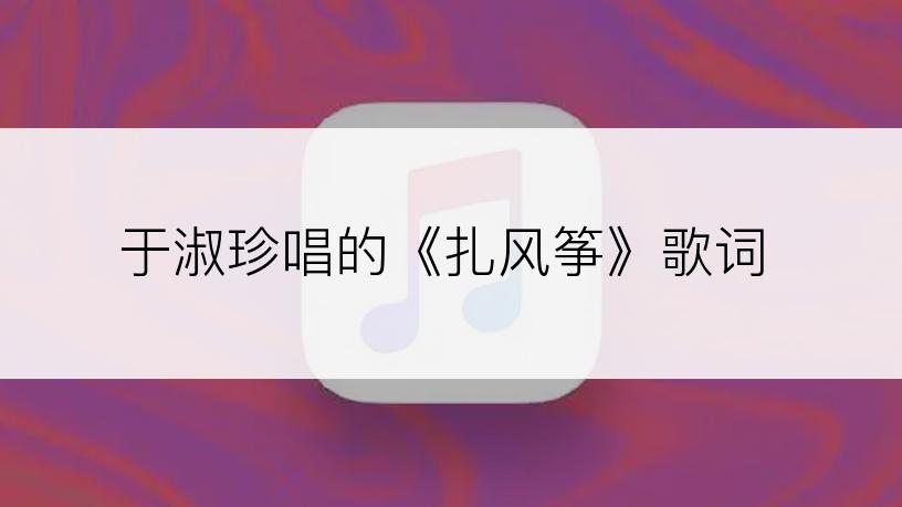 于淑珍唱的《扎风筝》歌词