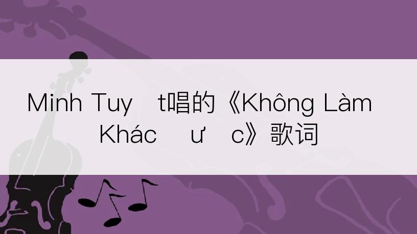 Minh Tuyết唱的《Không Làm Khác Được》歌词