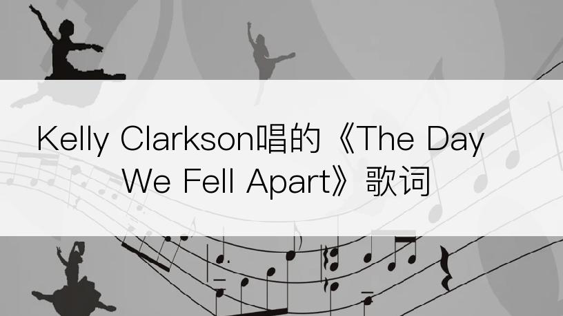 Kelly Clarkson唱的《The Day We Fell Apart》歌词