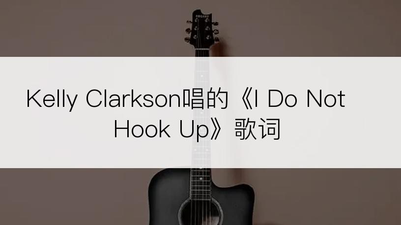 Kelly Clarkson唱的《I Do Not Hook Up》歌词