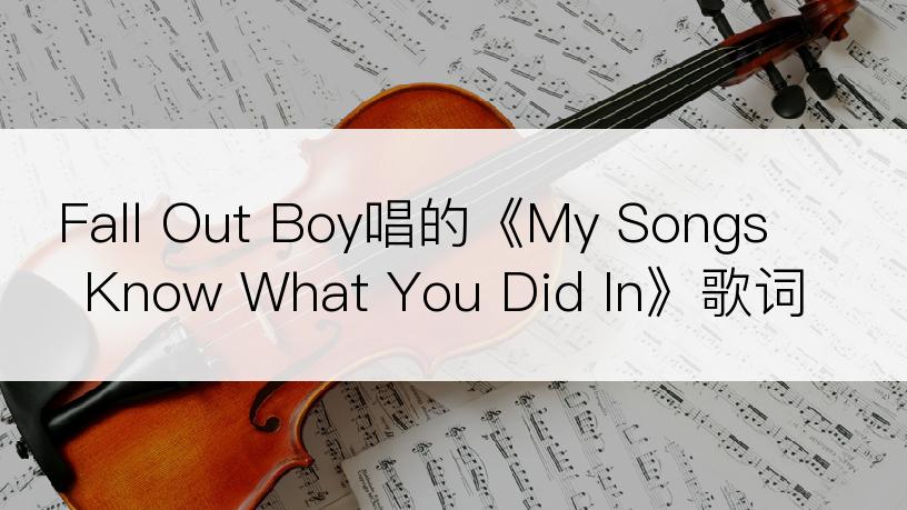 Fall Out Boy唱的《My Songs Know What You Did In》歌词