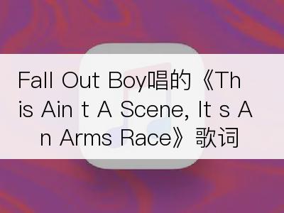 Fall Out Boy唱的《This Ain t A Scene, It s An Arms Race》歌词