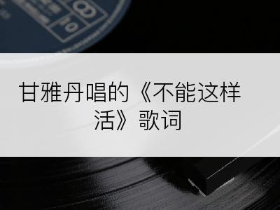 甘雅丹唱的《不能这样活》歌词