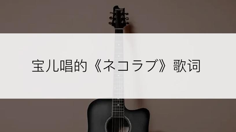 宝儿唱的《ネコラブ》歌词
