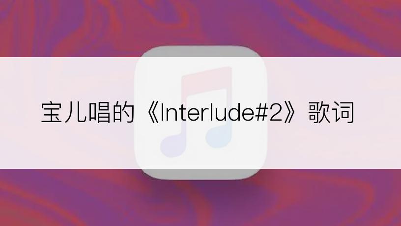 宝儿唱的《Interlude#2》歌词