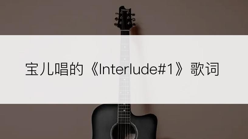 宝儿唱的《Interlude#1》歌词
