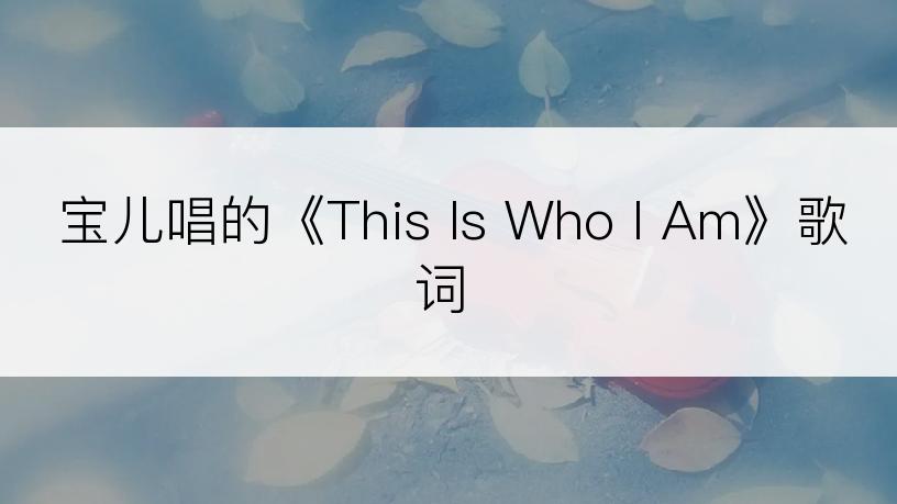宝儿唱的《This Is Who I Am》歌词