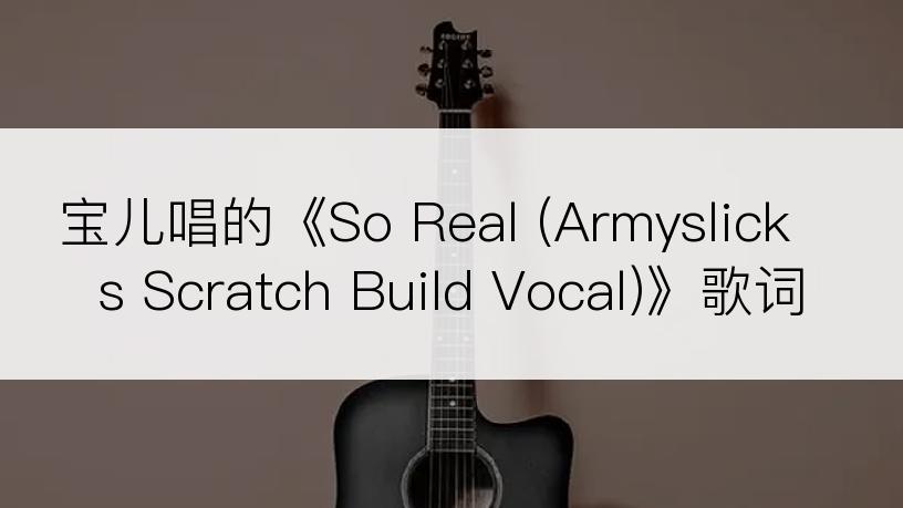 宝儿唱的《So Real (Armyslick s Scratch Build Vocal)》歌词