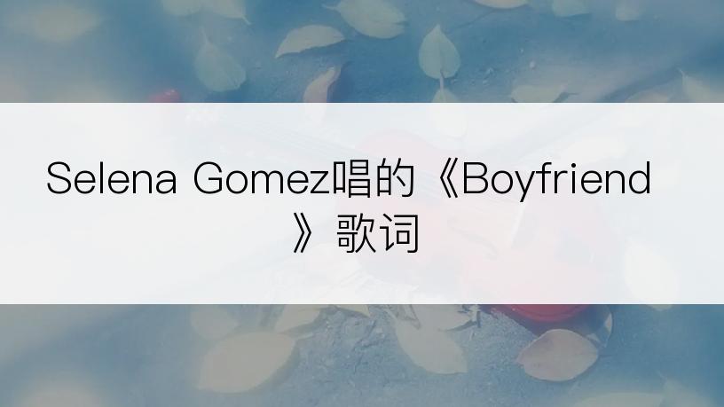Selena Gomez唱的《Boyfriend》歌词