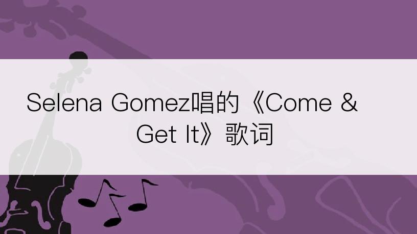 Selena Gomez唱的《Come & Get It》歌词
