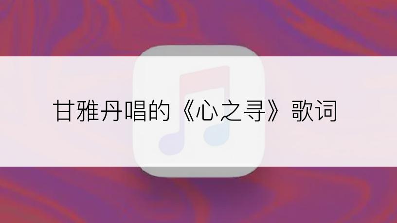 甘雅丹唱的《心之寻》歌词