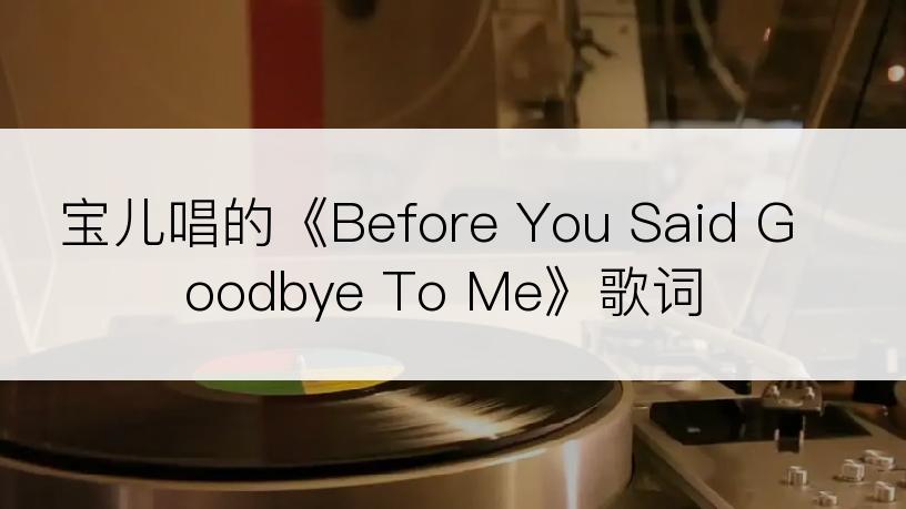 宝儿唱的《Before You Said Goodbye To Me》歌词