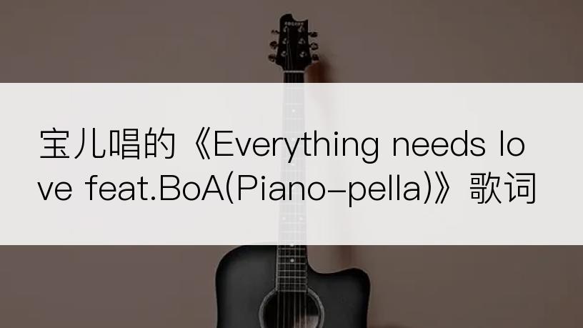 宝儿唱的《Everything needs love feat.BoA(Piano-pella)》歌词