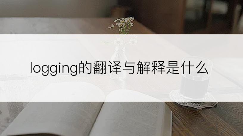 logging的翻译与解释是什么