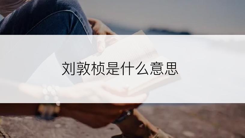 刘敦桢是什么意思