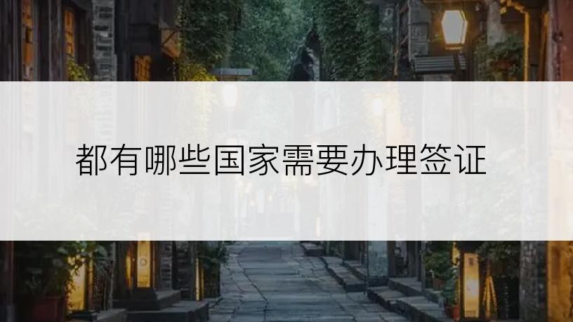 都有哪些国家需要办理签证