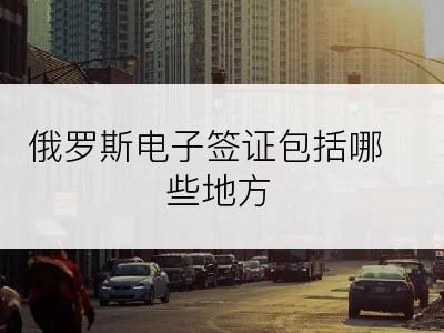 俄罗斯电子签证包括哪些地方