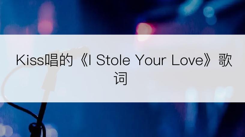 Kiss唱的《I Stole Your Love》歌词