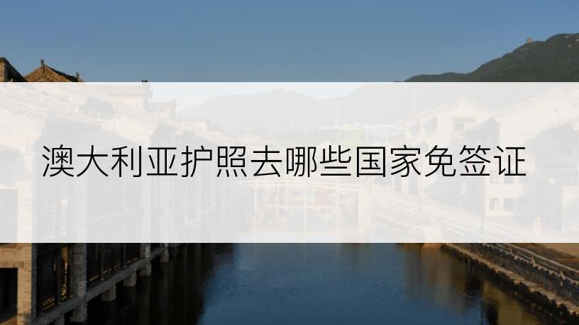 澳大利亚护照去哪些国家免签证