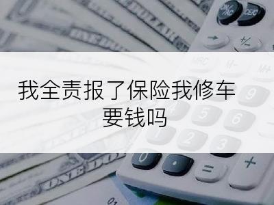 我全责报了保险我修车要钱吗