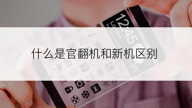 什么是官翻机和新机区别