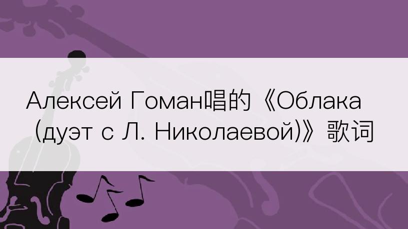 Алексей Гоман唱的《Облака (дуэт с Л. Николаевой)》歌词