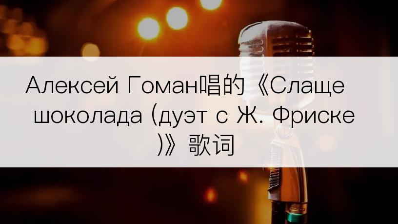 Алексей Гоман唱的《Слаще шоколада (дуэт с Ж. Фриске)》歌词