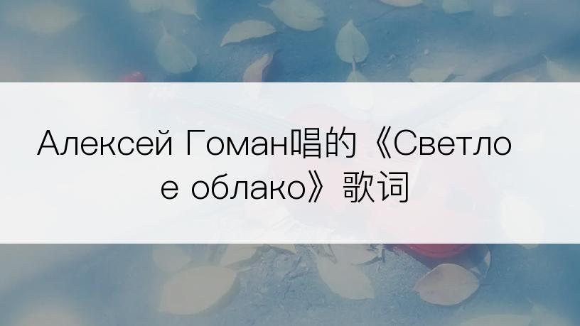 Алексей Гоман唱的《Светлое облако》歌词