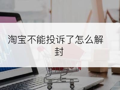 淘宝不能投诉了怎么解封