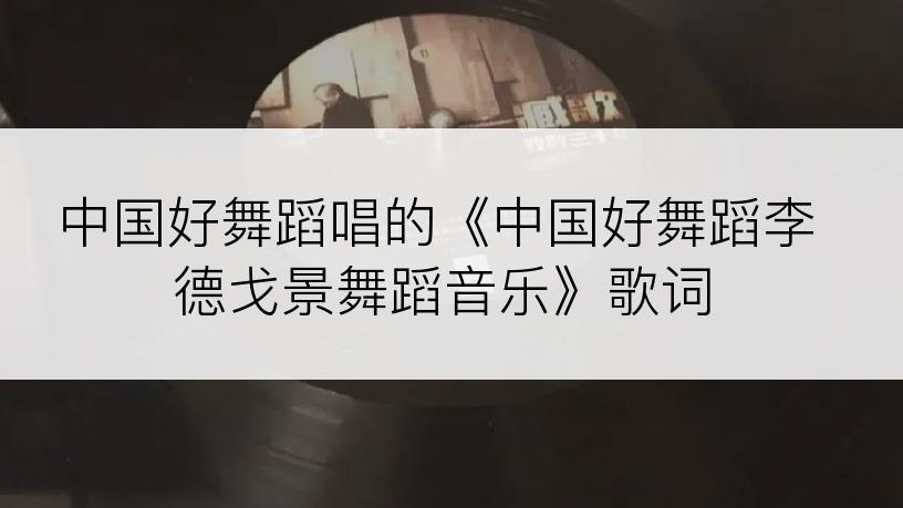 中国好舞蹈唱的《中国好舞蹈李德戈景舞蹈音乐》歌词