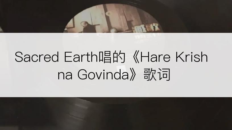 Sacred Earth唱的《Hare Krishna Govinda》歌词
