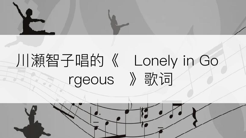 川瀬智子唱的《♥Lonely in Gorgeous♥》歌词