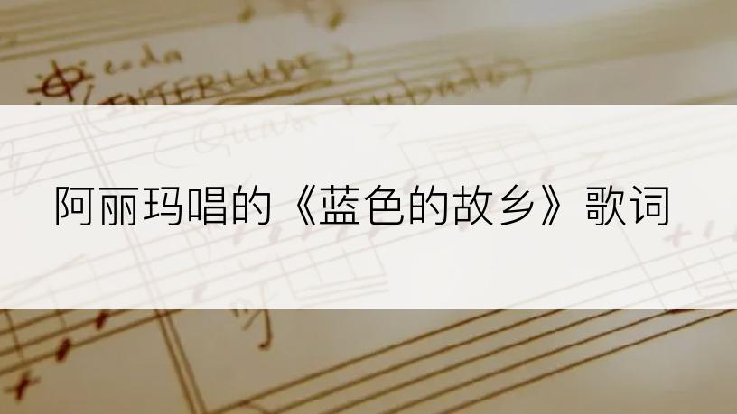 阿丽玛唱的《蓝色的故乡》歌词