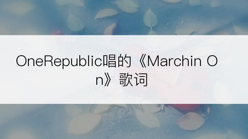 OneRepublic唱的《Marchin On》歌词