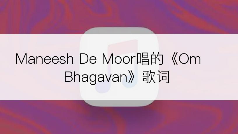 Maneesh De Moor唱的《Om Bhagavan》歌词