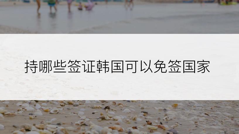 持哪些签证韩国可以免签国家