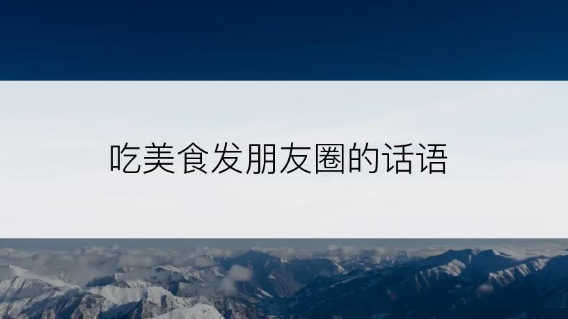 吃美食发朋友圈的话语