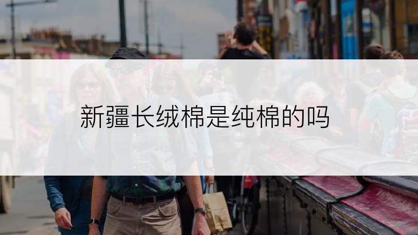 新疆长绒棉是纯棉的吗