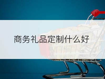 商务礼品定制什么好