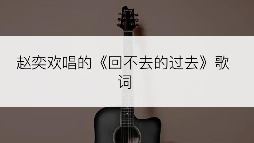 赵奕欢唱的《回不去的过去》歌词