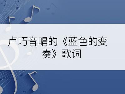 卢巧音唱的《蓝色的变奏》歌词
