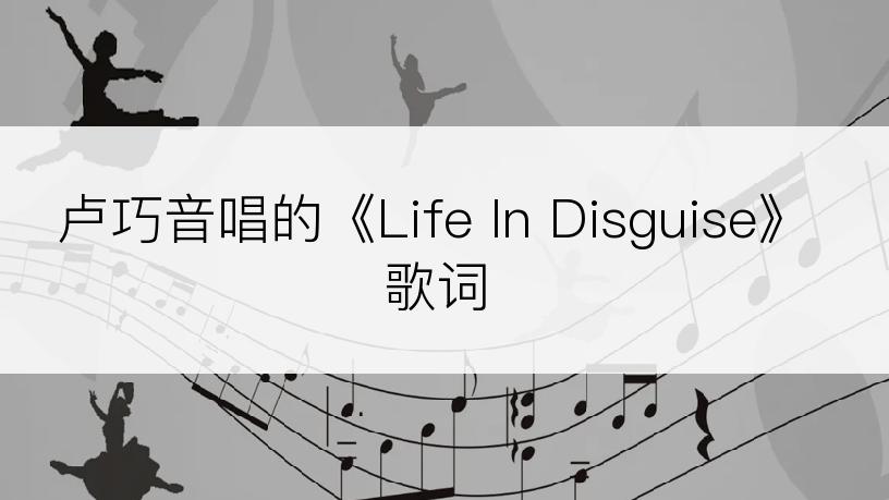 卢巧音唱的《Life In Disguise》歌词