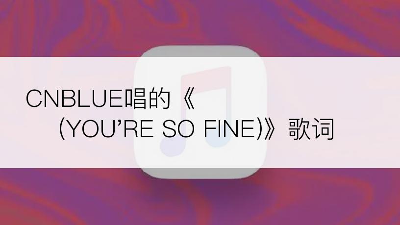 CNBLUE唱的《이렇게 예뻤나 (YOU'RE SO FINE)》歌词