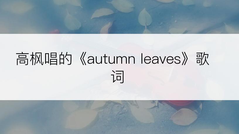 高枫唱的《autumn leaves》歌词