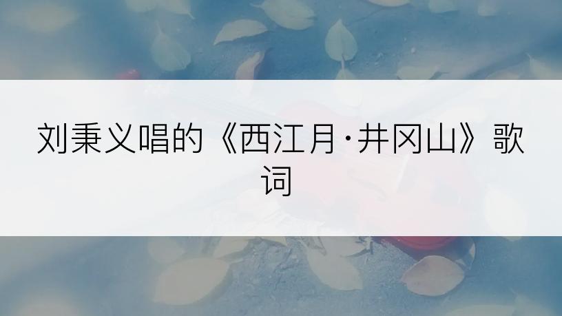 刘秉义唱的《西江月·井冈山》歌词